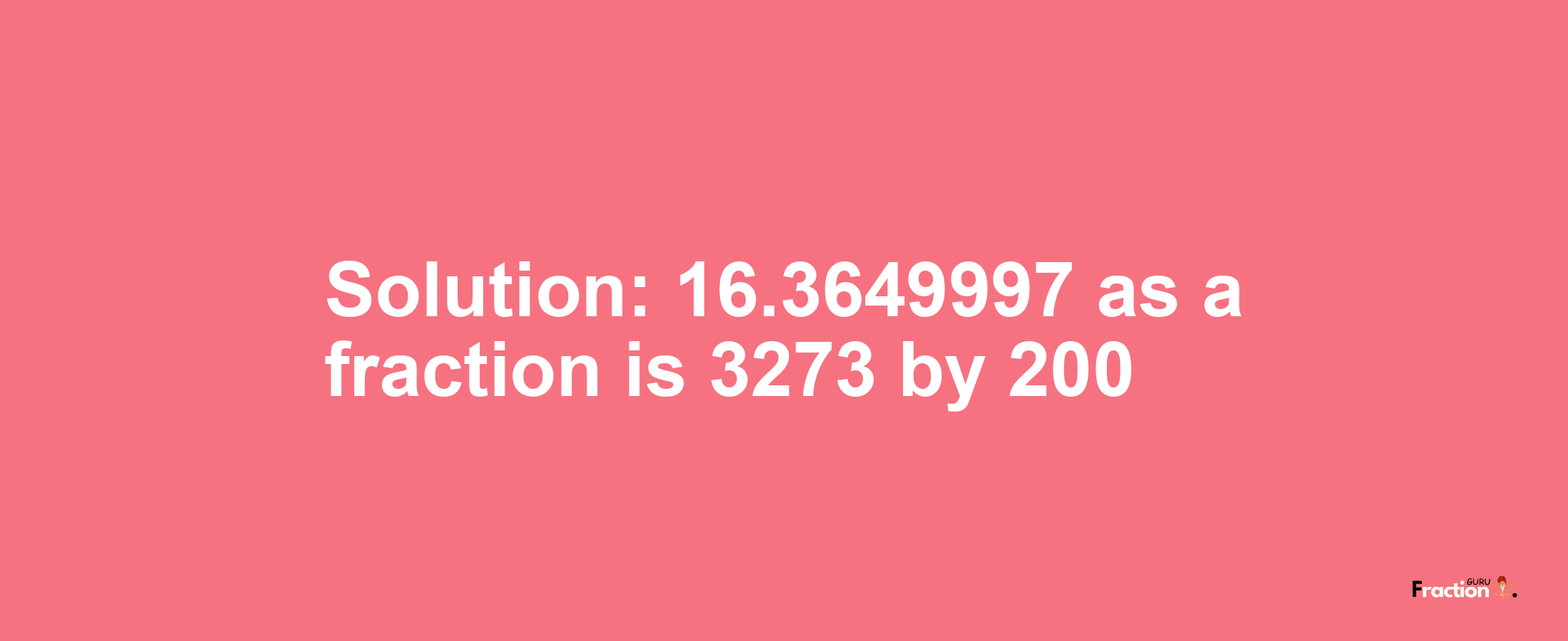 Solution:16.3649997 as a fraction is 3273/200